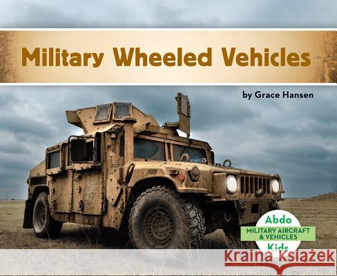 Military Wheeled Vehicles Grace Hansen 9781680809374 Abdo Kids