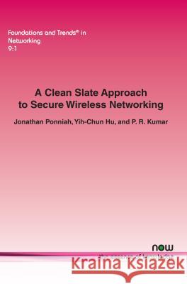 A Clean Slate Approach to Secure Wireless Networking Jonathan Ponniah Yih-Chun Hu P. R. Kumar 9781680830484 Now Publishers