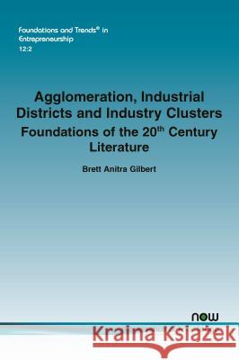 Agglomeration, Industrial Districts and Industry Clusters: Foundations of the 20th Century Literature Brett Anitra Gilbert 9781680831221 Now Publishers