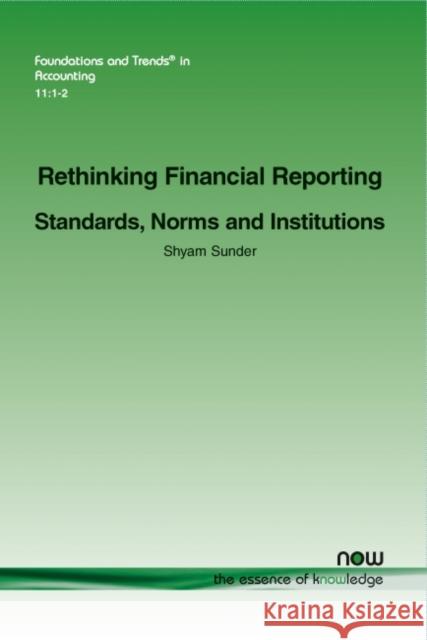 Rethinking Financial Reporting: Standards, Norms and Institutions Shyam Sunder 9781680831443 Now Publishers
