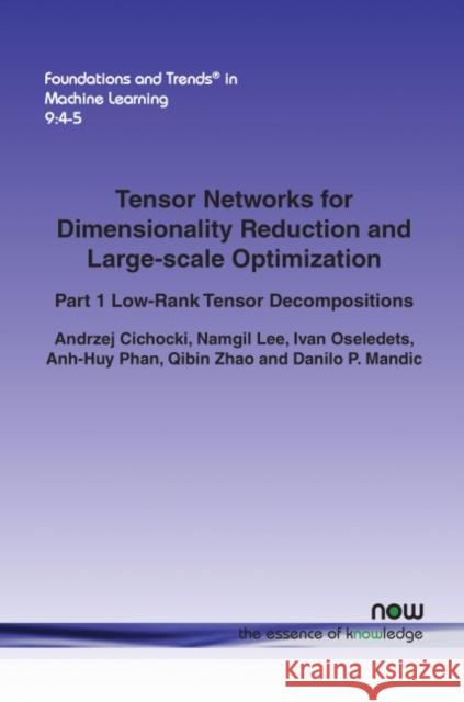 Tensor Networks for Dimensionality Reduction and Large-scale Optimization: Part 1 Low-Rank Tensor Decompositions Cichocki, Andrzej 9781680832228 Now Publishers