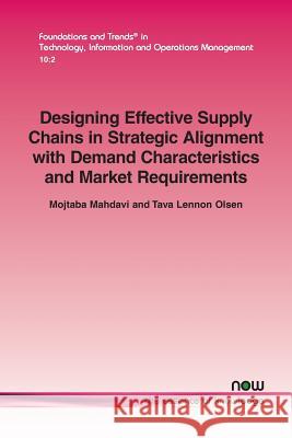 Designing Effective Supply Chains in Strategic Alignment with Demand Characteristics and Market Requirements Mojtaba Mahdavi Tava Lennon Olsen 9781680832686 Now Publishers