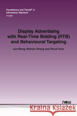 Display Advertising with Real-Time Bidding (Rtb) and Behavioural Targeting Jun Wang Weinan Zhang Shuai Yuan 9781680833102