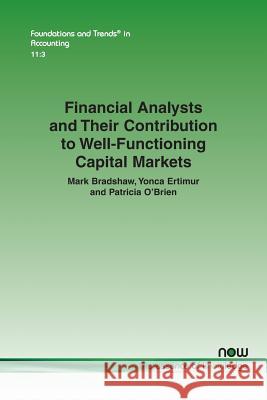 Financial Analysts and Their Contribution to Well-Functioning Capital Markets Mark Bradshaw Yonca Ertimur Patricia O'Brien 9781680833546 Now Publishers