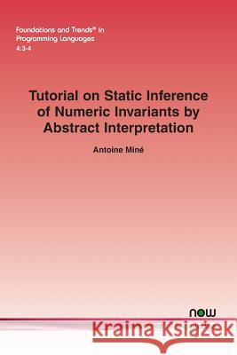 Tutorial on Static Inference of Numeric Invariants by Abstract Interpretation Antoine Mine 9781680833867 Now Publishers