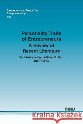 Personality Traits of Entrepreneurs: A Review of Recent Literature Sari Pekkala Kerr William R. Kerr Tina Xu 9781680834482 Now Publishers