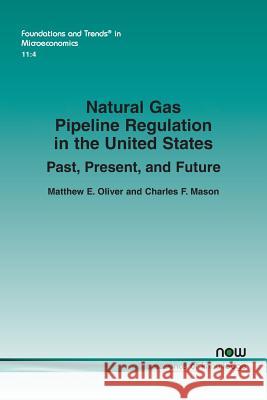 Natural Gas Pipeline Regulation in the United States: Past, Present, and Future Matthew E. Oliver Charles F. Mason 9781680834529 Now Publishers