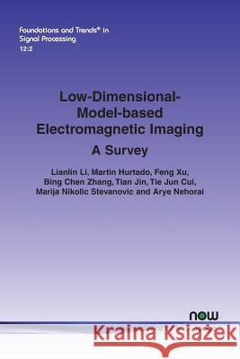 Low-Dimensional-Model-Based Electromagnetic Imaging: A Survey Lianlin Li Martin Hurtado Feng Xu 9781680834628 Now Publishers