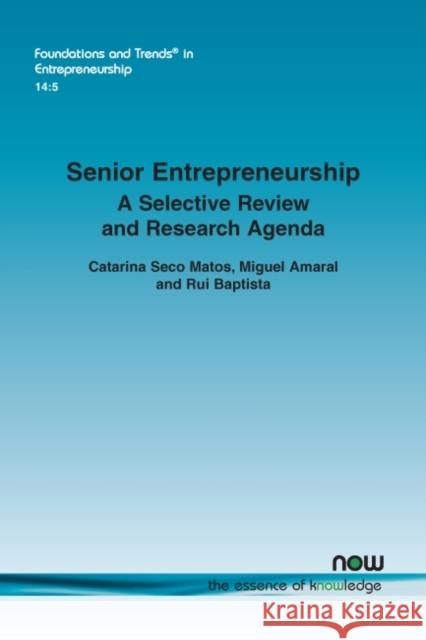 Senior Entrepreneurship: A Selective Review and Research Agenda Catarina Seco Matos Miguel Amaral Rui Baptista 9781680835045 Now Publishers