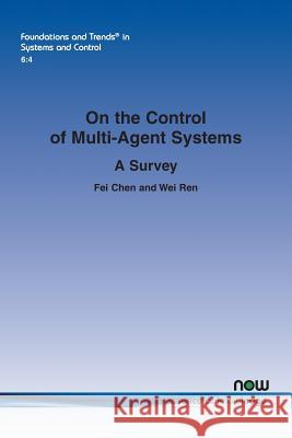 On the Control of Multi-Agent Systems: A Survey Fei Chen Wei Ren 9781680835823 Now Publishers