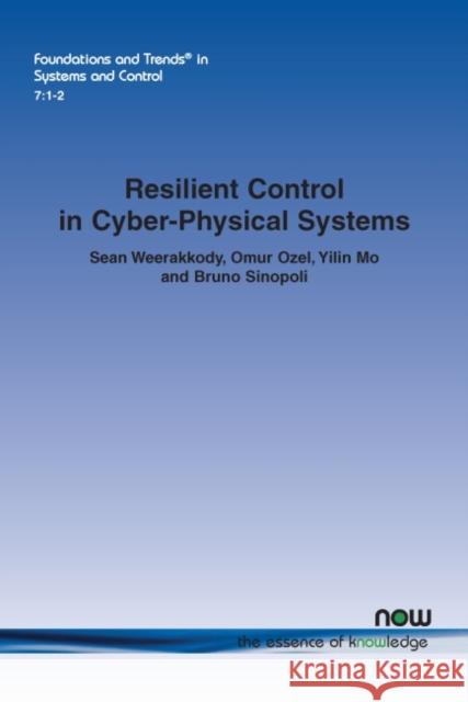 Resilient Control in Cyber-Physical Systems: Countering Uncertainty, Constraints, and Adversarial Behavior Sean Weerakkody Omur Ozel Yilin Mo 9781680835861 Now Publishers
