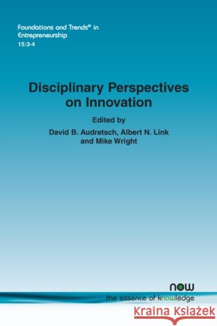Disciplinary Perspectives on Innovation David B. Audretsch Albert N. Link Mike Wright 9781680836004 Now Publishers