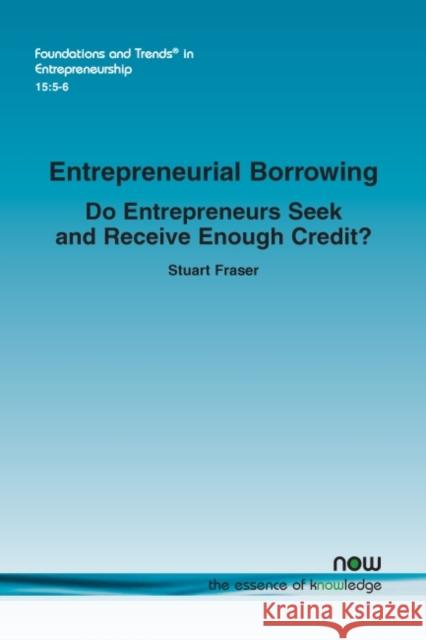 Entrepreneurial Borrowing: Do Entrepreneurs Seek and Receive Enough Credit? Stuart Fraser 9781680836103 Now Publishers