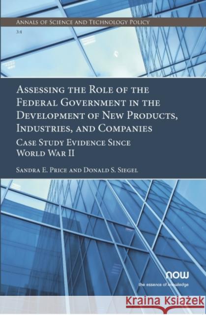 Assessing the Role of the Federal Government in the Development of New Products, Industries, and Companies: Case Study Evidence Since World War II Sandra E. Price Donald S. Siegel 9781680836486 Now Publishers