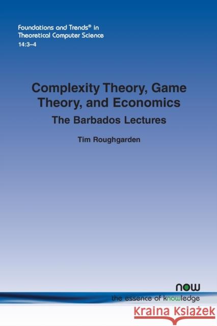 Complexity Theory, Game Theory, and Economics: The Barbados Lectures Tim Roughgarden 9781680836547 Now Publishers