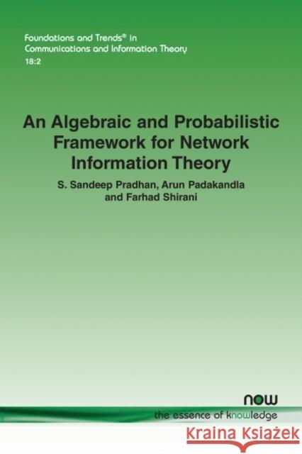 An Algebraic and Probabilistic Framework for Network Information Theory S. Sandeep Pradhan Arun Padakandla Farhad Shirani 9781680837667 Now Publishers