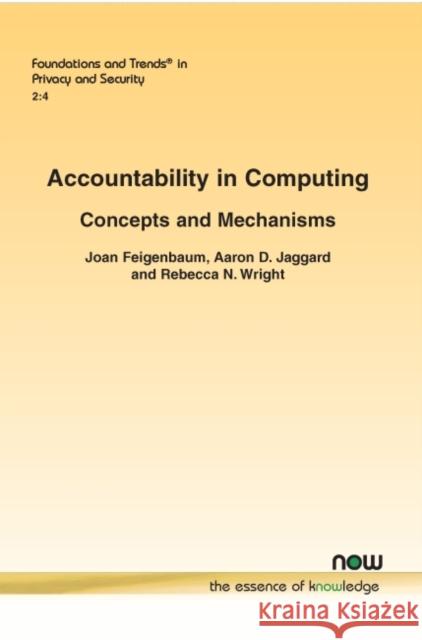 Accountability in Computing: Concepts and Mechanisms Joan Feigenbaum Aaron D. Jaggard Rebecca N. Wright 9781680837841