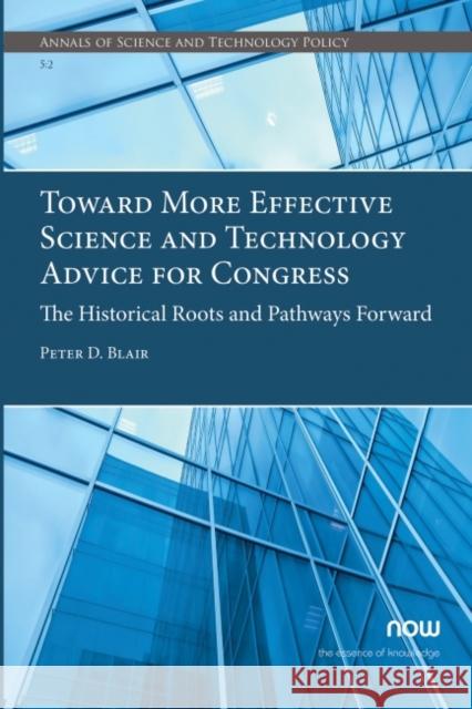 Toward More Effective Science and Technology Advice for Congress: The Historical Roots and Pathways Forward Blair, Peter D. 9781680838022