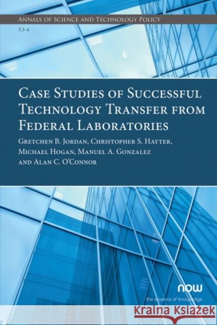 Case Studies of Successful Technology Transfer from Federal Laboratories Gretchen B. Jordan Christopher S. Hayter Michael Hogan 9781680838084