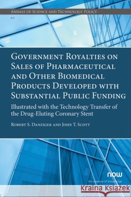 Government Royalties on Sales of Pharmaceutical and Other Biomedical Products Developed with Substantial Public Funding: Illustrated with the Technolo Robert S. Danziger John T. Scott 9781680838206 Now Publishers