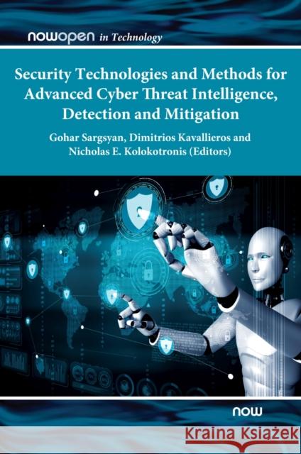 Security Technologies and Methods for Advanced Cyber Threat Intelligence, Detection and Mitigation Gohar Sargsyan Dimitrios Kavallieros Nicholas Kolokotronis 9781680838343 Now Publishers