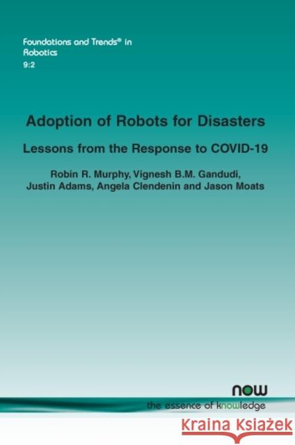Adoption of Robots for Disasters: Lessons from the Response to Covid-19 Murphy, Robin R. 9781680838626 Now Publishers