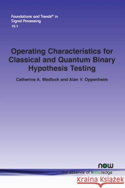 Operating Characteristics for Classical and Quantum Binary Hypothesis Testing Catherine A. Medlock Alan V. Oppenheim 9781680838824 Now Publishers