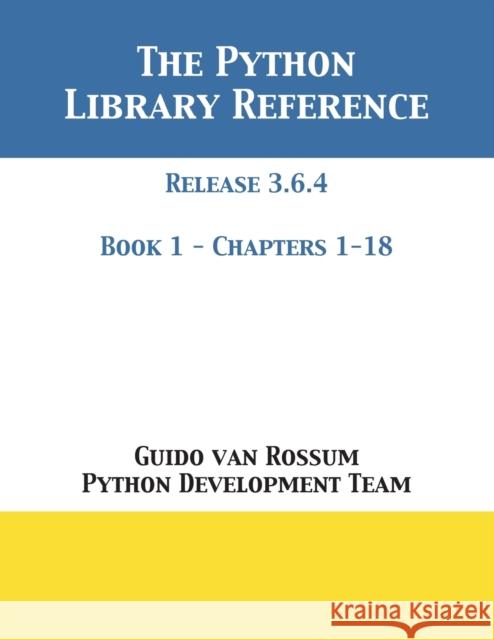 The Python Library Reference: Release 3.6.4 - Book 1 of 2 Guido Van Rossum, Python Development Team 9781680921588 12th Media Services
