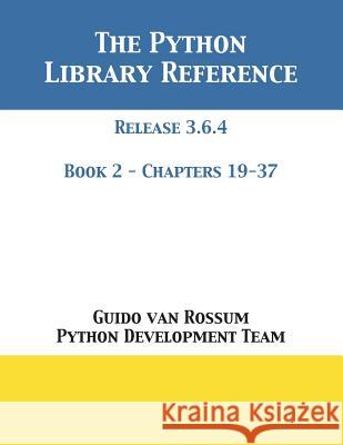 The Python Library Reference: Release 3.6.4 - Book 2 of 2 Guido Va Python Development Team 9781680921595 12th Media Services