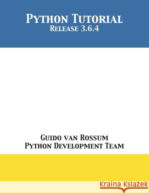 Python Tutorial: Release 3.6.4 Guido Van Rossum, Python Development Team 9781680921601 12th Media Services