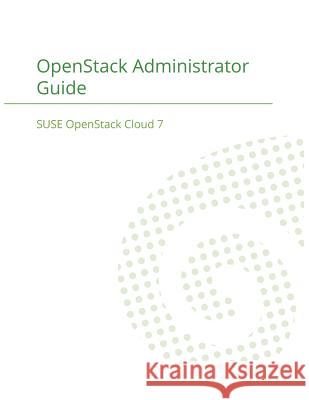 SUSE OpenStack Cloud 7: OpenStack Administrator Guide Suse LLC 9781680921670 12th Media Services