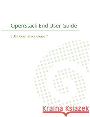 SUSE OpenStack Cloud 7: OpenStack End User Guide Suse LLC 9781680921687 12th Media Services