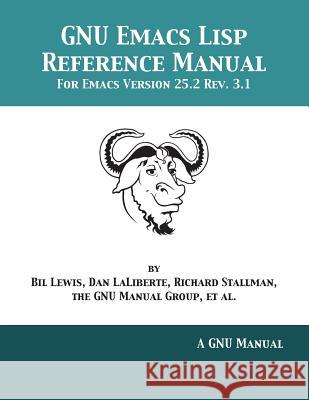 GNU Emacs Lisp Reference Manual: For Emacs Version 25.2 Rev. 3.1 Lewis, Bil 9781680921700 12th Media Services