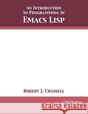 An Introduction to Programming in Emacs Lisp: Edition 3.10 Robert J Chassell 9781680921755