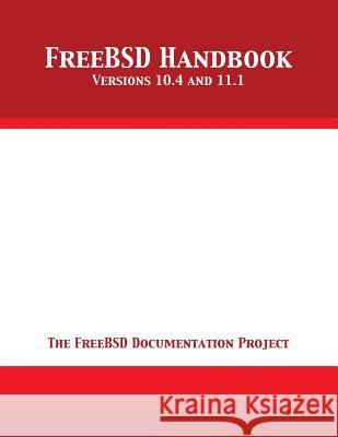 Freebsd Handbook: Versions 10.4 and 11.1 The Freebsd Documentation Project 9781680921816 12th Media Services