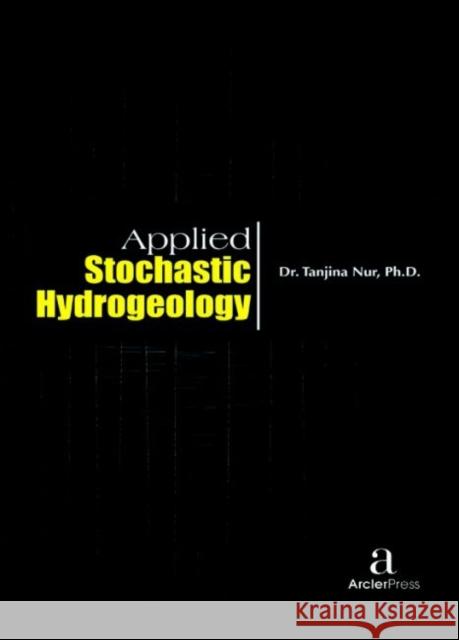 Applied Stochastic Hydrogeology Tanjina Nur   9781680943702 Arcler Education Inc