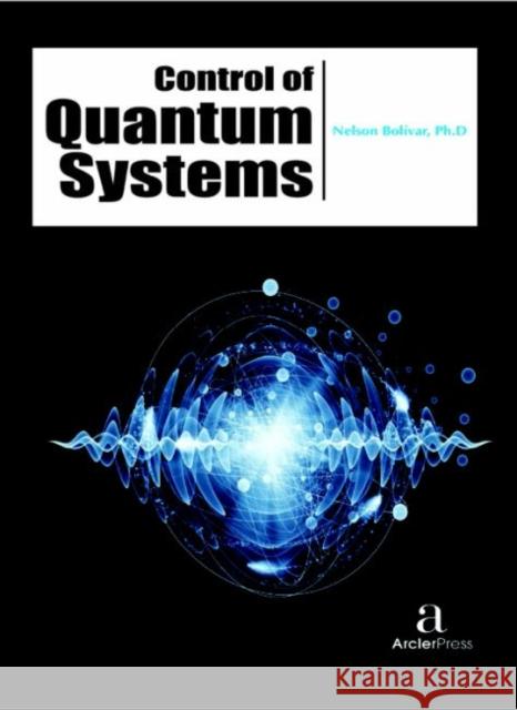 Control of Quantum Systems Nelson Boli?var   9781680943856 Arcler Education Inc