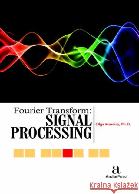 Fourier Transform - Signal Processing Olga Moreira   9781680943955 Arcler Education Inc