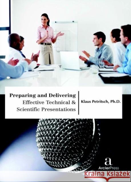Preparing and Delivering Effective Technical & Scientific Presentations Klaus Petritsch   9781680944013 Arcler Education Inc