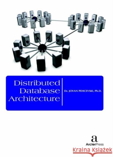 Distributed Database Architecture Jovan Pehcevski   9781680944587 Arcler Education Inc