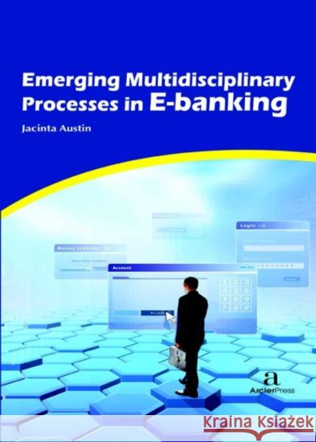 Emerging Multidisciplinary Processes in E-banking Jacinta Austin   9781680944914 Arcler Education Inc