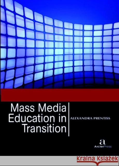 Mass Media Education in Transition Alexandra Prentiss   9781680945034 Arcler Education Inc