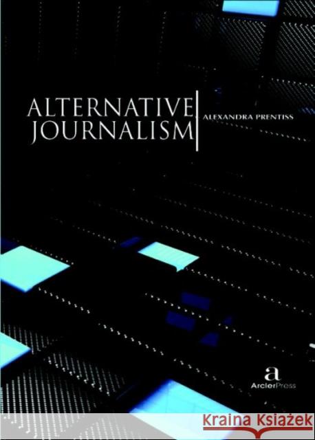 Alternative Journalism Alexandra Prentiss   9781680945065 Arcler Education Inc