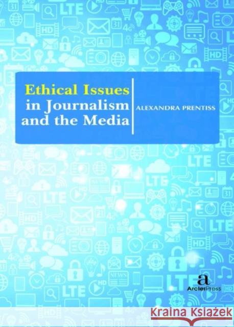 Ethical Issues in Journalism and the Media Alexandra Prentiss   9781680945102 Arcler Education Inc