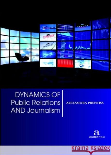 Dynamics of Public Relations and Journalism Alexandra Prentiss   9781680945119 Arcler Education Inc