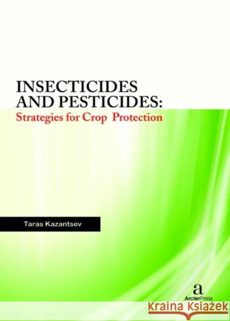 Insecticides and Pesticides: Strategies for Crop Protection Taras Kazantsev   9781680945522