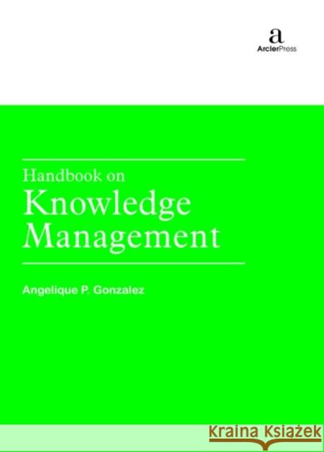 Handbook on Knowledge Management Angelique P. Gonzalez   9781680946086 Arcler Education Inc