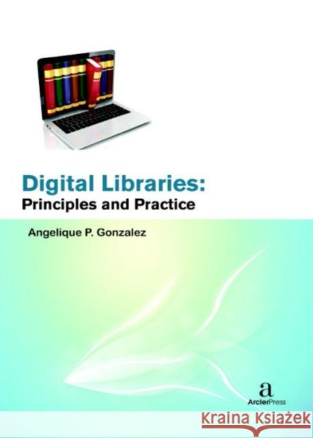 Digital Libraries: Principles and Practice Angelique P. Gonzalez   9781680946093 Arcler Education Inc