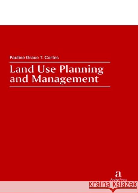 Land Use Planning and Management Pauline Grace T. Cortes   9781680946277 Arcler Education Inc