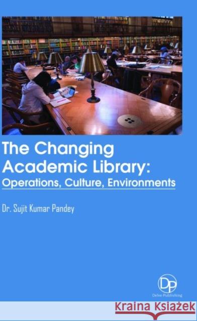 The Changing Academic Library: Operations, Culture, Environments Sujit Kumar Pandey   9781680959413